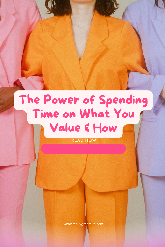 The Power of Spending Time on What You Value & How